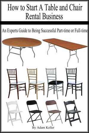 Book cover of How to Start A Table and Chair Rental Business: An Experts Guide to Being Successful Part-time or Full-time