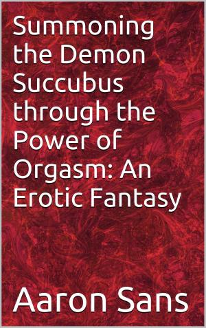 Cover of the book Summoning the Demon Succubus through the Power of Orgasm: An Erotic Fantasy by Charlie Bent