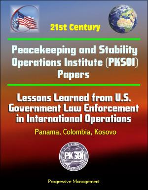 Cover of the book 21st Century Peacekeeping and Stability Operations Institute (PKSOI) Papers - Lessons Learned from U.S. Government Law Enforcement in International Operations - Panama, Colombia, Kosovo by Progressive Management