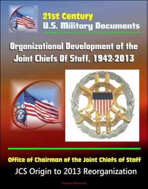 Cover of the book 21st Century U.S. Military Documents: Organizational Development of the Joint Chiefs Of Staff, 1942-2013, Office of Chairman of the Joint Chiefs of Staff - JCS Origin to 2013 Reorganization by H. Dennis Chandel