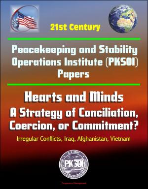 Cover of the book 21st Century Peacekeeping and Stability Operations Institute (PKSOI) Papers - Hearts and Minds: A Strategy of Conciliation, Coercion, or Commitment? Irregular Conflicts, Iraq, Afghanistan, Vietnam by Progressive Management