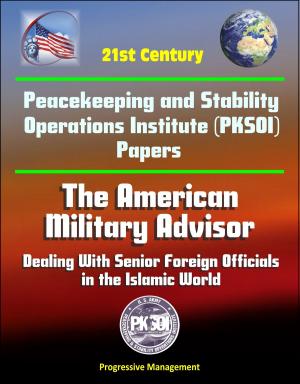 Cover of the book 21st Century Peacekeeping and Stability Operations Institute (PKSOI) Papers - The American Military Advisor: Dealing With Senior Foreign Officials in the Islamic World by Progressive Management