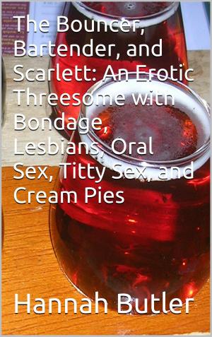 bigCover of the book The Bouncer, Bartender, and Scarlett: An Erotic Threesome with Bondage, Lesbians, Oral Sex, Titty Sex, and Cream Pies by 