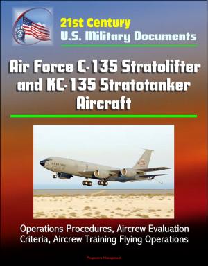 Cover of the book 21st Century U.S. Military Documents: Air Force C-135 Stratolifter and KC-135 Stratotanker Aircraft - Operations Procedures, Aircrew Evaluation Criteria, Aircrew Training Flying Operations by Progressive Management
