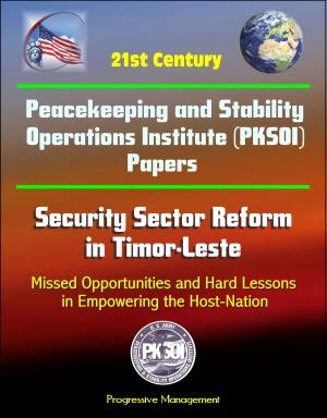 Cover of the book 21st Century Peacekeeping and Stability Operations Institute (PKSOI) Papers - Security Sector Reform in Timor-Leste: Missed Opportunities and Hard Lessons in Empowering the Host-Nation by Progressive Management