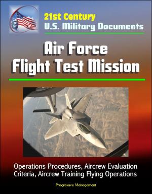 Cover of the book 21st Century U.S. Military Documents: Air Force Flight Test Mission - Operations Procedures, Aircrew Evaluation Criteria, Aircrew Training Flying Operations by Progressive Management
