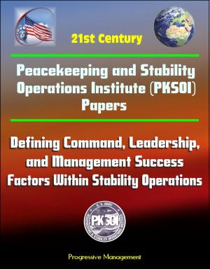 Cover of the book 21st Century Peacekeeping and Stability Operations Institute (PKSOI) Papers - Defining Command, Leadership, and Management Success Factors Within Stability Operations by Progressive Management