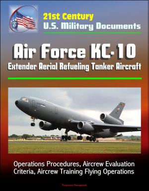 Cover of the book 21st Century U.S. Military Documents: Air Force KC-10 Extender Aerial Refueling Tanker Aircraft - Operations Procedures, Aircrew Evaluation Criteria, Aircrew Training Flying Operations by Progressive Management