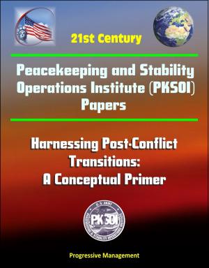 Cover of the book 21st Century Peacekeeping and Stability Operations Institute (PKSOI) Papers - Harnessing Post-Conflict Transitions: A Conceptual Primer by Progressive Management