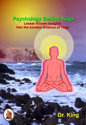 Cover of the book Psychology Behind Yoga: Lesser Known Insights Into the Ancient Science of Yoga by Dr. King