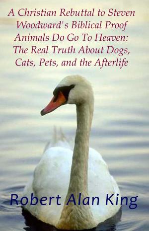 Book cover of A Christian Rebuttal to Steven Woodward's Biblical Proof Animals Do Go To Heaven: The Real Truth About Dogs, Cats, Pets, and the Afterlife