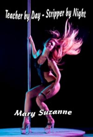 Cover of the book Teacher by Day: Stripper by Night by Mary Suzanne