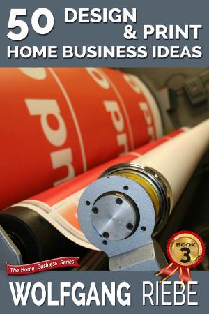 Cover of the book 50 Design & Print Home Business Ideas by Wolfgang Riebe