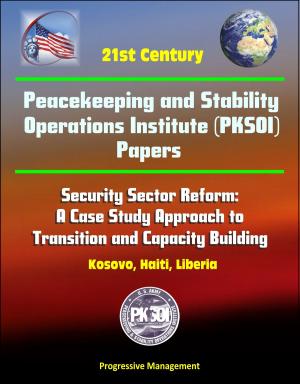 Book cover of 21st Century Peacekeeping and Stability Operations Institute (PKSOI) Papers - Security Sector Reform: A Case Study Approach to Transition and Capacity Building - Kosovo, Haiti, Liberia