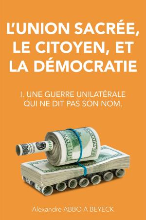 Cover of the book L'union sacrée, le citoyen, et la démocratie: I. Une guerre unilatérale qui ne dit pas son nom. by Viet Juan Félix Costa