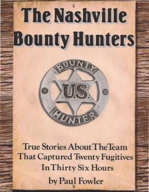 Cover of the book The Nashville Bounty Hunters: True Stories About The Team That Captured Twenty Fugitives In Thirty Six Hours by Phil Henny
