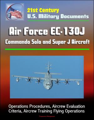Cover of the book 21st Century U.S. Military Documents: Air Force EC-130J Commando Solo and Super J Aircraft - Operations Procedures, Aircrew Evaluation Criteria, Aircrew Training Flying Operations by Progressive Management