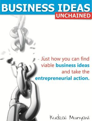 Book cover of Business ideas, Unchained: Just how you can find viable business ideas and take the entrepreneurial action