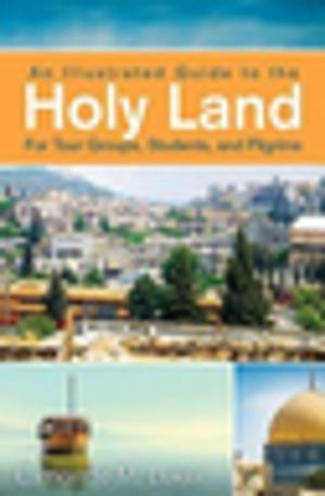 Cover of the book An Illustrated Guide to the Holy Land for Tour Groups, Students, and Pilgrims by Tom Berlin