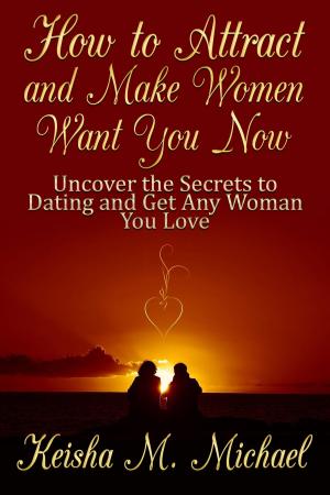 Cover of the book How to Attract and Make Women Want You Now: Uncover the Secrets to Dating and Get Any Woman You Love by Vincent Gabriel