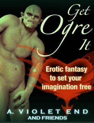 Book cover of Get Ogre It: Erotic Fantasy to Set Your Imagination Free
