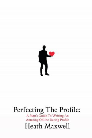 Cover of the book Perfecting The Profile: A Man's Guide To Writing An Amazing Online Dating Profile by Holly Bush