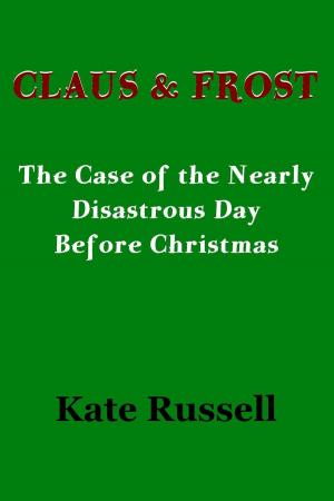 Cover of the book Claus & Frost: The Nearly Disastrous Day Before Christmas by Kate Russell