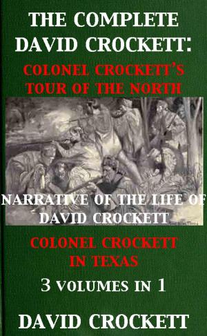 Book cover of The Complete David Crockett: Colonel Crockett's Tour Of The North, Narrative of the Life of David Crockett & Colonel Crockett in Texas