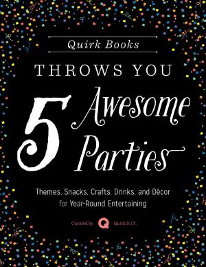 Cover of the book Quirk Books Throws You 5 Awesome Parties by Melody Fortier