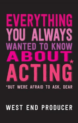 Cover of the book Everything You Always Wanted To Know About Acting (But Were Afraid To Ask, Dear) by Ned Glasier, Emily Lim