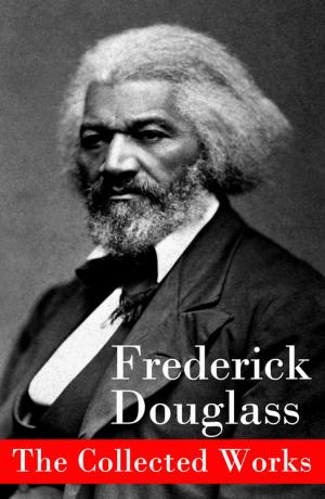 Cover of the book The Collected Works: A Narrative of the Life of Frederick Douglass, an American Slave + The Heroic Slave + My Bondage and My Freedom + Life and Times of Frederick Douglass + My Escape from Slavery + Self-Made Men + Speeches & Writings by Gertrude Stein