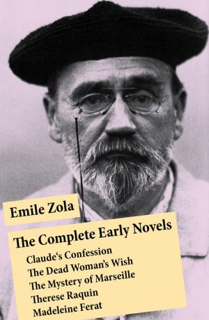 Cover of the book The Complete Early Novels: Claude's Confession + The Dead Woman's Wish + The Mystery of Marseille + Therese Raquin + Madeleine Ferat by A. Marie Kaluza