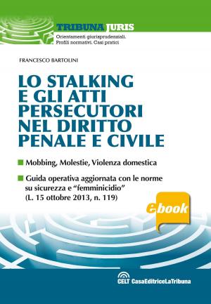 Cover of the book Lo stalking e gli atti persecutori nel diritto penale e civile by Francesco Bartolini, Pietro Savarro