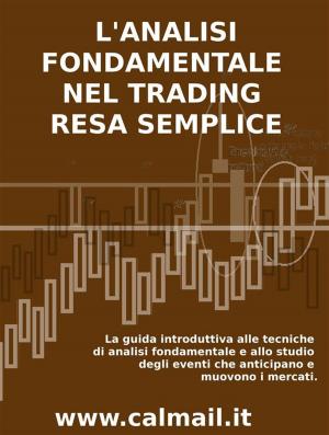 Cover of the book L'ANALISI FONDAMENTALE NEL TRADING RESA SEMPLICE. La guida introduttiva alle tecniche di analisi fondamentale e alle strategie di anticipazione degli eventi che muovono i mercati. by Robb Hill