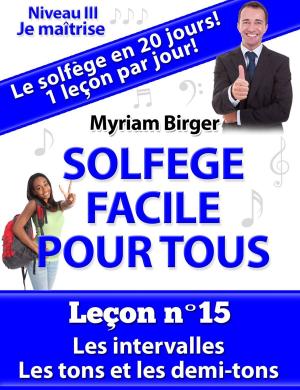 Cover of the book Solfège Facile Pour Tous ou Comment Apprendre Le Solfège en 20 Jours !: N°15 by Myriam Birger
