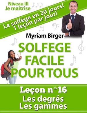 Cover of the book Solfège Facile Pour Tous ou Comment Apprendre Le Solfège en 20 Jours !: Leçon N°16 by Myriam Birger