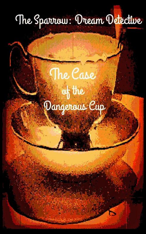 Cover of the book The Sparrow: Dream Detective: The Case of the Dangerous Cup by Alexandra Kitty, A Dangerous Woman Story Studio