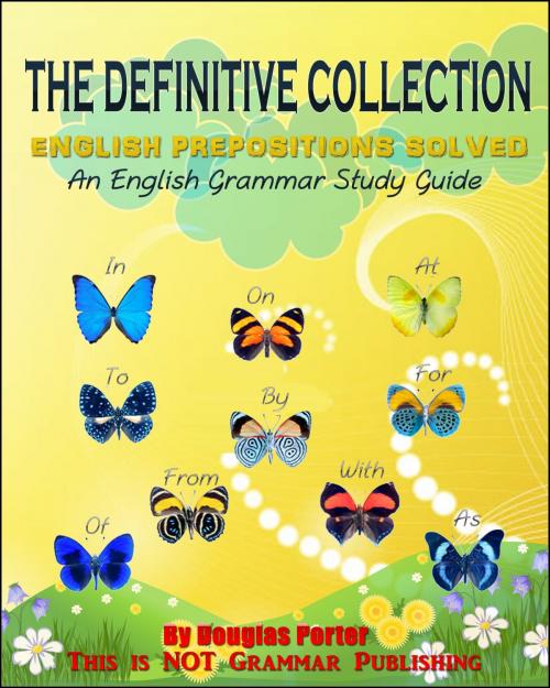 Cover of the book The Definitive Collection: English Prepositions Solved - 300+ Real-World Examples! by Douglas Porter, This is NOT Grammar