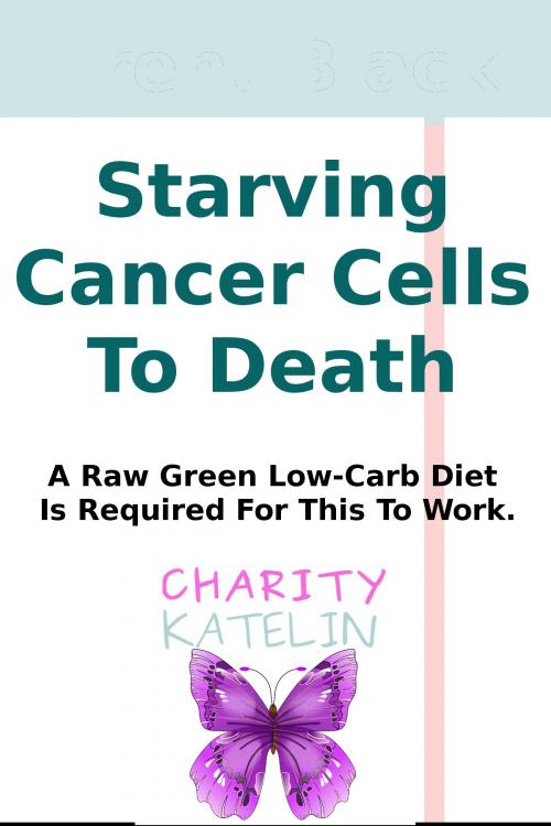 Cover of the book Starving Cancer Cells To Death by Charity Katelin, Charity Katelin, llc