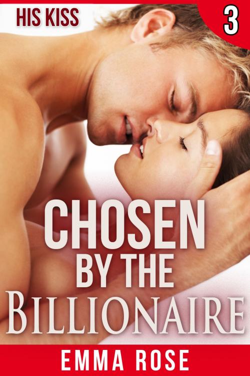 Cover of the book Chosen by the Billionaire 3: His Kiss by Emma Rose, Emma Rose