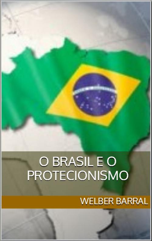 Cover of the book O Brasil e o Protecionismo by Welber Barral, Editora Mercado & Ideias