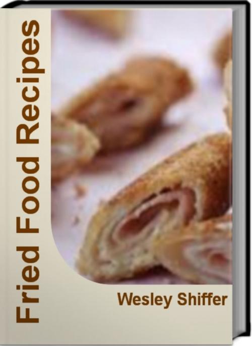 Cover of the book Fried Food Recipes by Wesley Shiffer, Tru Divine Publishing