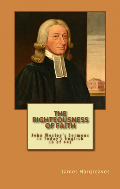 Cover of the book The Righteousness Of Faith: John Wesley's Sermon In Today's English (6 of 44) by James Hargreaves, John Wesley, Hargreaves Publishing