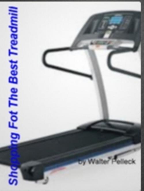 Cover of the book Shopping For The Best Treadmill by Walter Pelleck, Clinton Gilkie