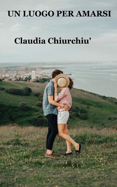 Cover of the book UN LUOGO PER AMARSI by claudia chiurchiu', claudia chiurchiu'