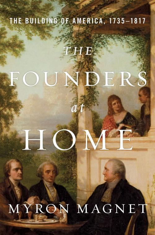 Cover of the book The Founders at Home: The Building of America, 1735-1817 by Myron Magnet, W. W. Norton & Company