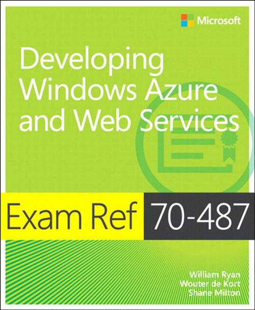 Cover of the book Exam Ref 70-487 Developing Windows Azure and Web Services (MCSD) by William Ryan, Wouter de Kort, Shane Milton, Pearson Education