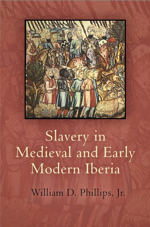 Cover of the book Slavery in Medieval and Early Modern Iberia by William D. Phillips, Jr., University of Pennsylvania Press, Inc.