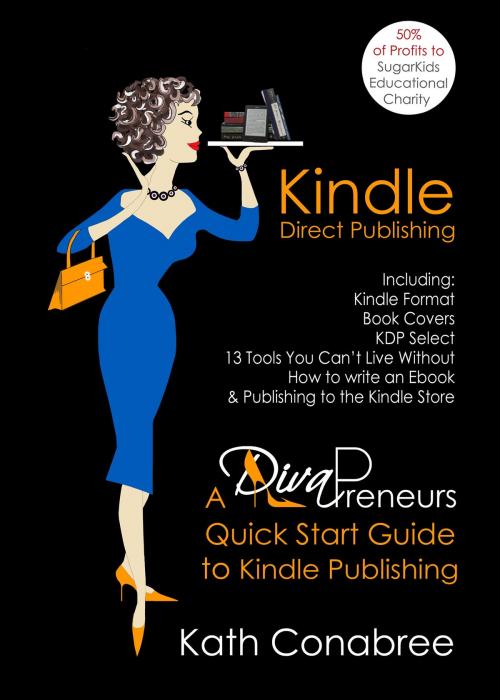 Cover of the book Kindle Direct Publishing: Kindle Format, Book Covers, KDP Select, Kindle Singles, How to Write an eBook, & Publishing to the Kindle Store A DivaPreneur's Quick Start Guide to Kindle Publishing by Kath Conabree, Kath Conabree