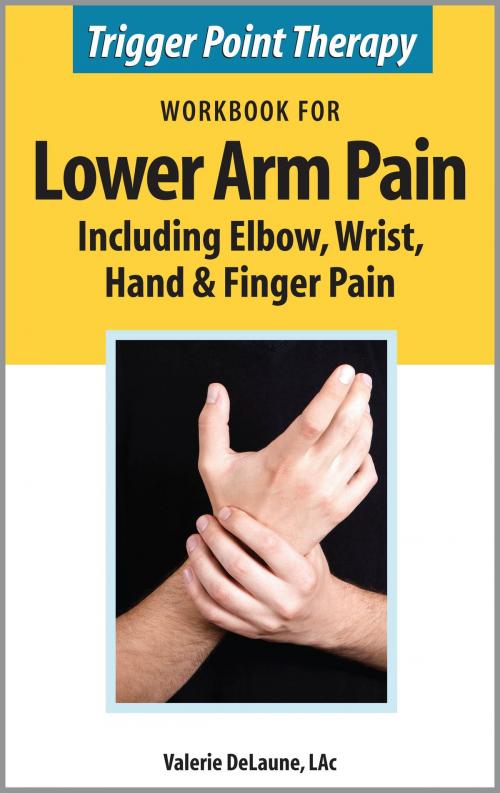 Cover of the book Trigger Point Therapy Workbook for Lower Arm Pain including Elbow, Wrist, Hand & Finger Pain by Valerie DeLaune, Valerie DeLaune